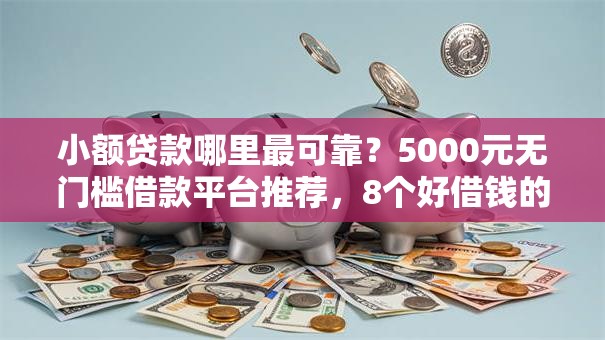 小额贷款哪里最可靠?5000元无门槛借款平台推荐,8个好借钱的平台盘点 小额贷款哪里最可靠?5000元无门槛借款平台推荐,8个好借钱的平台盘点