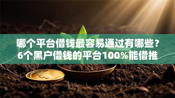 哪个平台借钱最容易通过有哪些？6个黑户借钱的平台100%能借推荐给你