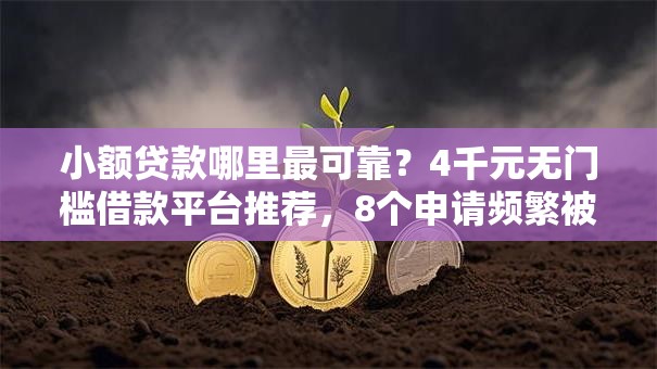 小额贷款哪里最可靠？4千元无门槛借款平台推荐，8个申请频繁被风控能下的口子盘点