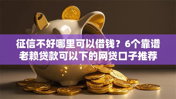 征信不好哪里可以借钱？6个靠谱老赖贷款可以下的网贷口子推荐