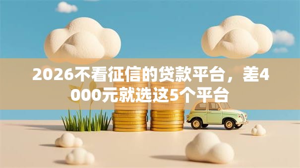 2026不看征信的贷款平台，差4000元就选这5个平台