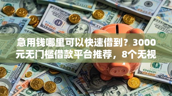 急用钱哪里可以快速借到?3000元无门槛借款平台推荐,8个无视征信黑白100%秒下口子盘点 急用钱哪里可以快速借到?3000元无门槛借款平台推荐,8个无视征信黑白100%秒下口子盘点