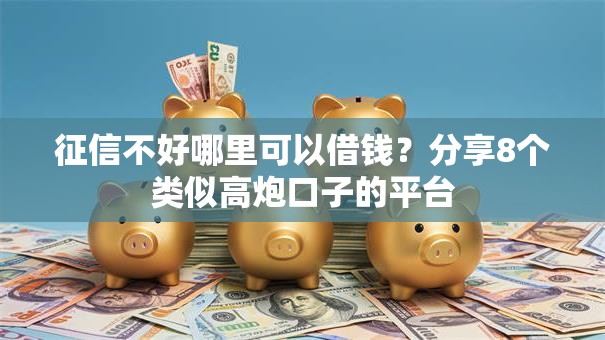 征信不好哪里可以借钱？分享8个类似高炮口子的平台