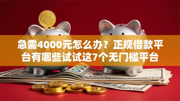 急需4000元怎么办?正规借款平台有哪些试试这7个无门槛平台 急需4000元怎么办?正规借款平台有哪些试试这7个无门槛平台