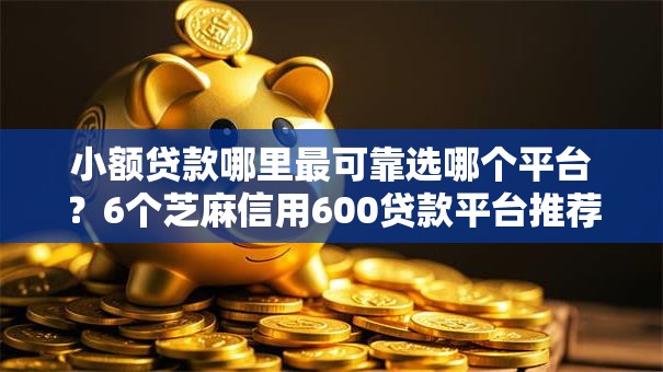 小额贷款哪里最可靠选哪个平台?6个芝麻信用600贷款平台推荐 小额贷款哪里最可靠选哪个平台?6个芝麻信用600贷款平台推荐
