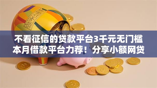 不看征信的贷款平台3千元无门槛本月借款平台力荐！分享小额网贷口子3千元无门槛借款