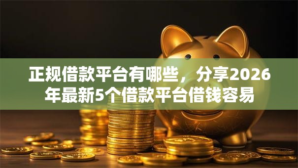 正规借款平台有哪些,分享2026年最新5个借款平台借钱容易 正规借款平台有哪些,分享2026年最新5个借款平台借钱容易
