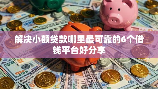 解决小额贷款哪里最可靠的6个借钱平台好分享 解决小额贷款哪里最可靠的6个借钱平台好分享