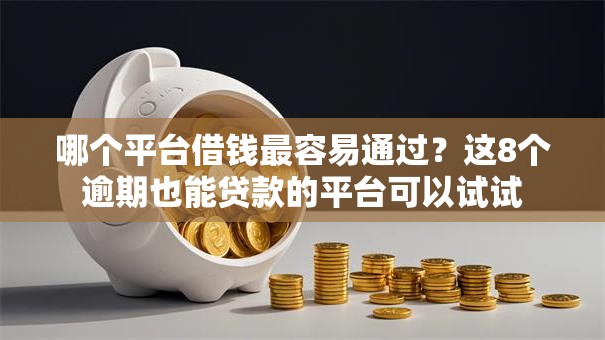 哪个平台借钱最容易通过?这8个逾期也能贷款的平台可以试试 哪个平台借钱最容易通过?这8个逾期也能贷款的平台可以试试