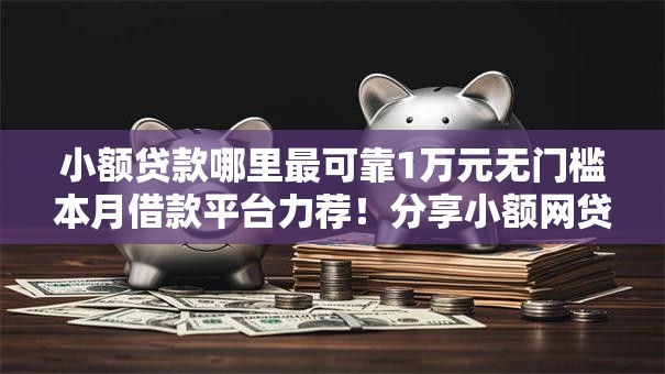 小额贷款哪里最可靠1万元无门槛本月借款平台力荐!分享小额网贷口子1万元无门槛借款 小额贷款哪里最可靠1万元无门槛本月借款平台力荐!分享小额网贷口子1万元无门槛借款