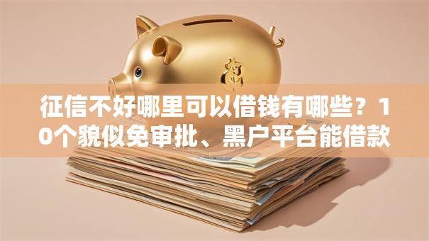 征信不好哪里可以借钱有哪些?10个貌似免审批、黑户平台能借款合集 征信不好哪里可以借钱有哪些?10个貌似免审批、黑户平台能借款合集