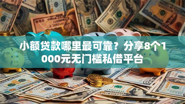 小额贷款哪里最可靠?分享8个1000元无门槛私借平台 小额贷款哪里最可靠?分享8个1000元无门槛私借平台