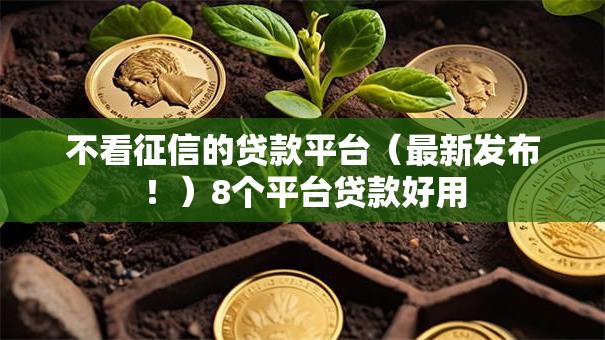 不看征信的贷款平台(最新发布!)8个平台贷款好用 不看征信的贷款平台(最新发布!)8个平台贷款好用