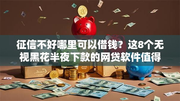 征信不好哪里可以借钱?这8个无视黑花半夜下款的网贷软件值得一试 征信不好哪里可以借钱?这8个无视黑花半夜下款的网贷软件值得一试