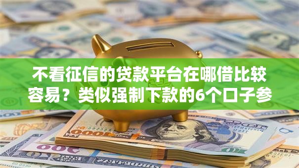 不看征信的贷款平台在哪借比较容易?类似强制下款的6个口子参考 不看征信的贷款平台在哪借比较容易?类似强制下款的6个口子参考