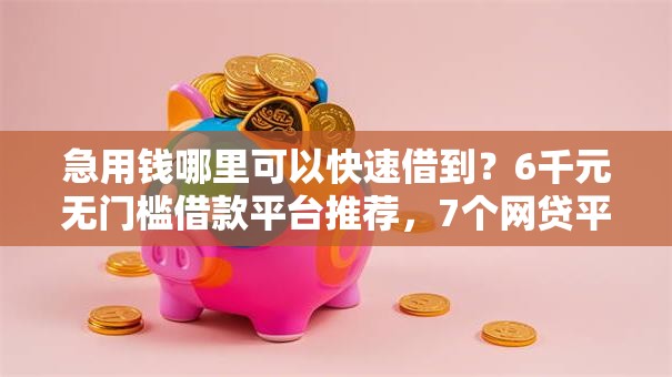 急用钱哪里可以快速借到?6千元无门槛借款平台推荐,7个网贷平台排行盘点 急用钱哪里可以快速借到?6千元无门槛借款平台推荐,7个网贷平台排行盘点