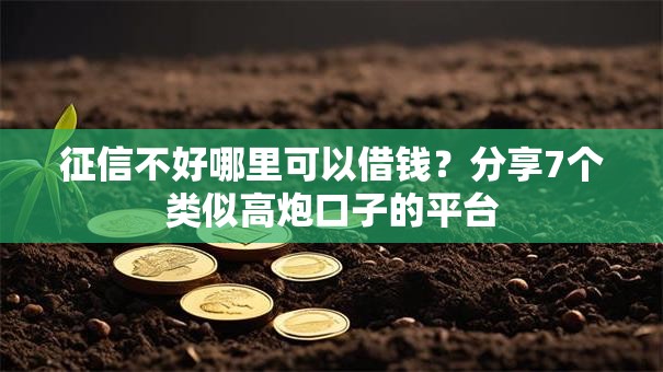 征信不好哪里可以借钱?分享7个类似高炮口子的平台 征信不好哪里可以借钱?分享7个类似高炮口子的平台