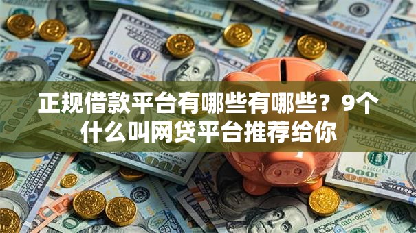 正规借款平台有哪些有哪些?9个什么叫网贷平台推荐给你 正规借款平台有哪些有哪些?9个什么叫网贷平台推荐给你