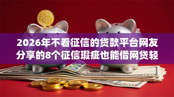 2026年不看征信的贷款平台网友分享的8个征信瑕疵也能借网贷轻松下款的app我觉得不错！