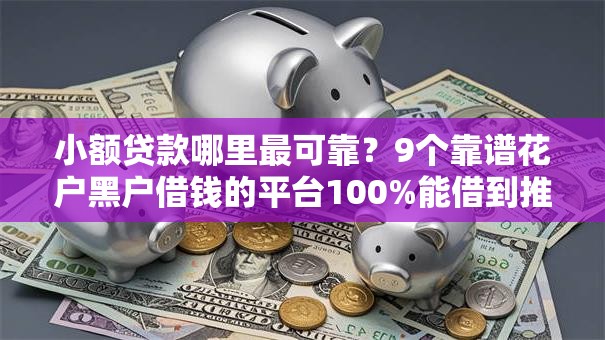 小额贷款哪里最可靠?9个靠谱花户黑户借钱的平台100%能借到推荐 小额贷款哪里最可靠?9个靠谱花户黑户借钱的平台100%能借到推荐