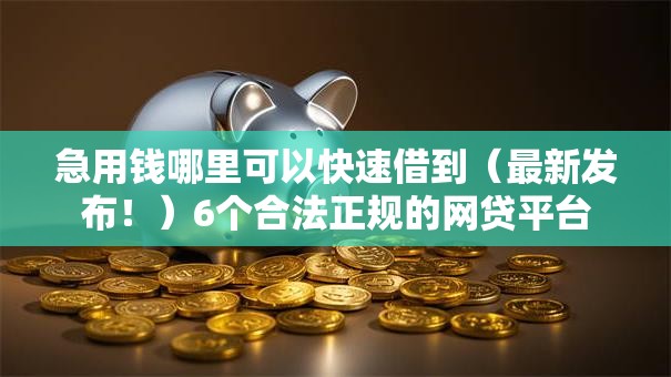急用钱哪里可以快速借到（最新发布！）6个合法正规的网贷平台