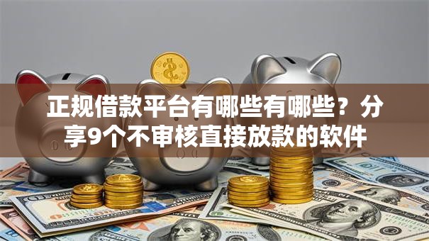 正规借款平台有哪些有哪些？分享9个不审核直接放款的软件