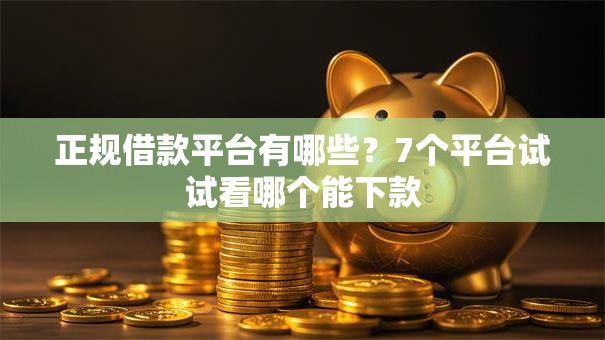 正规借款平台有哪些?7个平台试试看哪个能下款 正规借款平台有哪些?7个平台试试看哪个能下款