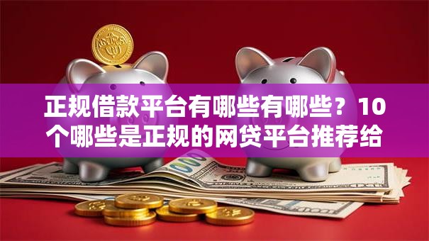 正规借款平台有哪些有哪些？10个哪些是正规的网贷平台推荐给你