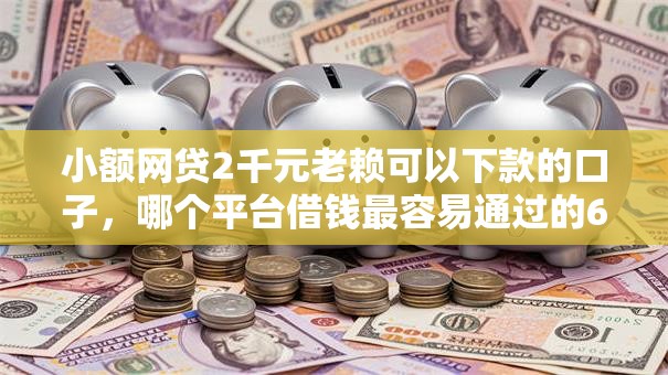 小额网贷2千元老赖可以下款的口子，哪个平台借钱最容易通过的6个平台介绍
