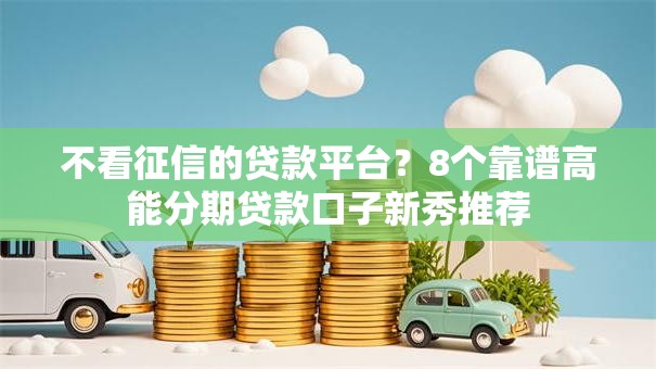 不看征信的贷款平台？8个靠谱高能分期贷款口子新秀推荐