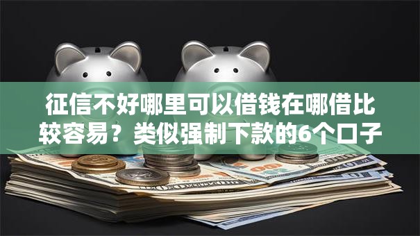 征信不好哪里可以借钱在哪借比较容易?类似强制下款的6个口子参考 征信不好哪里可以借钱在哪借比较容易?类似强制下款的6个口子参考