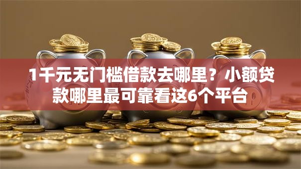 1千元无门槛借款去哪里?小额贷款哪里最可靠看这6个平台 1千元无门槛借款去哪里?小额贷款哪里最可靠看这6个平台