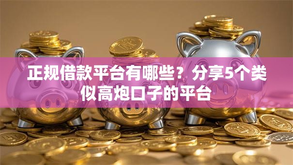正规借款平台有哪些？分享5个类似高炮口子的平台