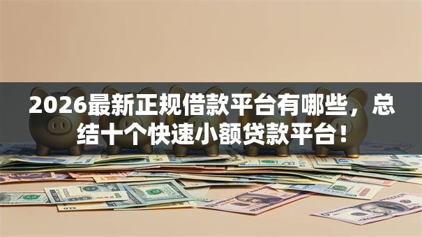 2026最新正规借款平台有哪些,总结十个快速小额贷款平台! 2026最新正规借款平台有哪些,总结十个快速小额贷款平台!