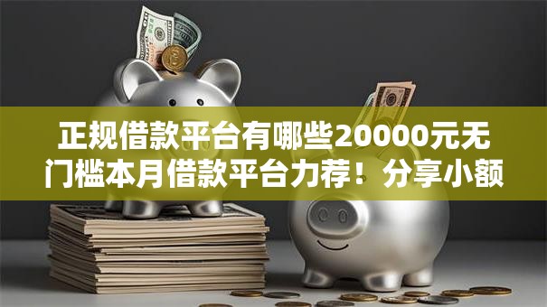 正规借款平台有哪些20000元无门槛本月借款平台力荐!分享小额网贷口子20000元无门槛借款 正规借款平台有哪些20000元无门槛本月借款平台力荐!分享小额网贷口子20000元无门槛借款