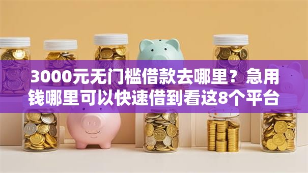 3000元无门槛借款去哪里?急用钱哪里可以快速借到看这8个平台 3000元无门槛借款去哪里?急用钱哪里可以快速借到看这8个平台