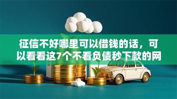 征信不好哪里可以借钱的话，可以看看这7个不看负债秒下款的网贷平台