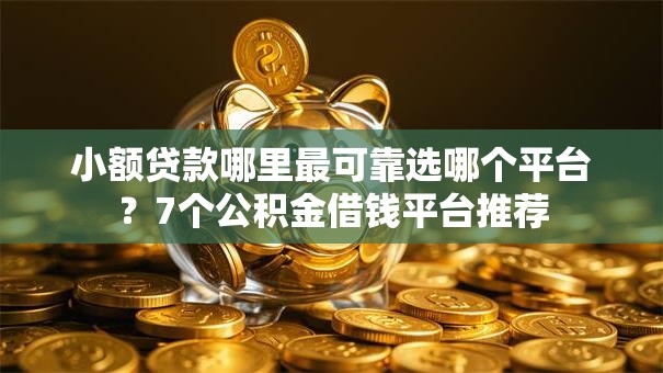 小额贷款哪里最可靠选哪个平台?7个公积金借钱平台推荐 小额贷款哪里最可靠选哪个平台?7个公积金借钱平台推荐