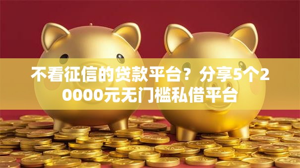 不看征信的贷款平台?分享5个20000元无门槛私借平台 不看征信的贷款平台?分享5个20000元无门槛私借平台