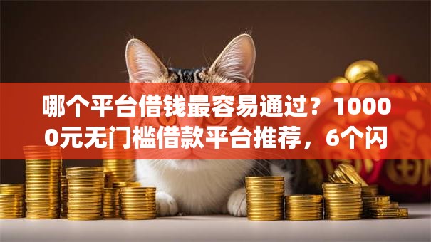 哪个平台借钱最容易通过？10000元无门槛借款平台推荐，6个闪电审批的app盘点