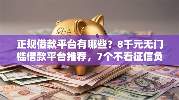 正规借款平台有哪些？8千元无门槛借款平台推荐，7个不看征信负债的网贷百分百下款平台盘点