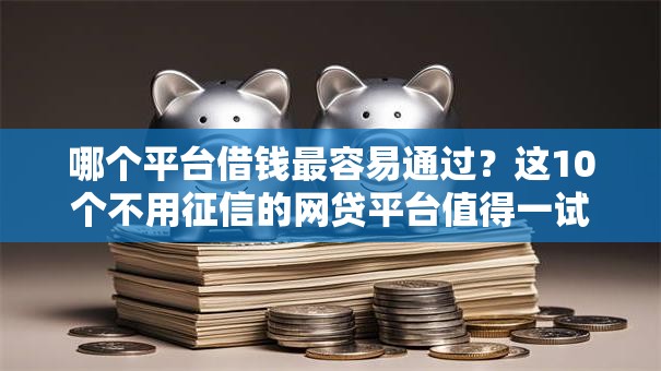 哪个平台借钱最容易通过？这10个不用征信的网贷平台值得一试
