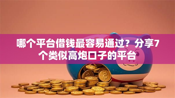 哪个平台借钱最容易通过？分享7个类似高炮口子的平台