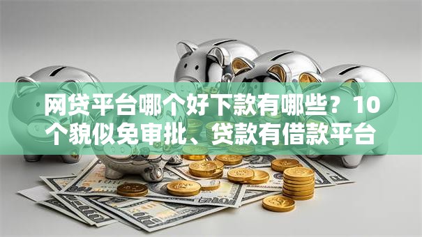 网贷平台哪个好下款有哪些?10个貌似免审批、贷款有借款平台合集 网贷平台哪个好下款有哪些?10个貌似免审批、贷款有借款平台合集
