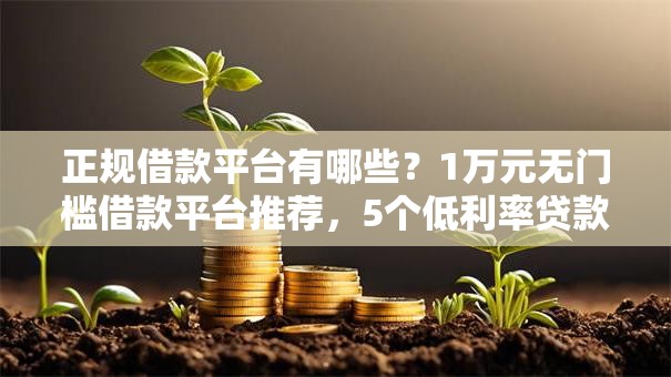 正规借款平台有哪些?1万元无门槛借款平台推荐,5个低利率贷款平台盘点 正规借款平台有哪些?1万元无门槛借款平台推荐,5个低利率贷款平台盘点
