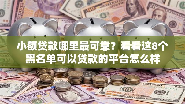 小额贷款哪里最可靠？看看这8个黑名单可以贷款的平台怎么样