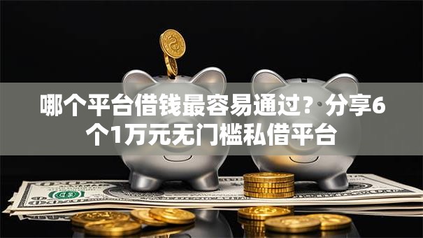 哪个平台借钱最容易通过？分享6个1万元无门槛私借平台