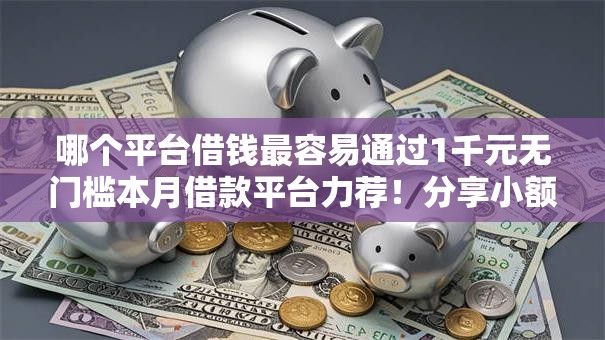 哪个平台借钱最容易通过1千元无门槛本月借款平台力荐！分享小额网贷口子1千元无门槛借款