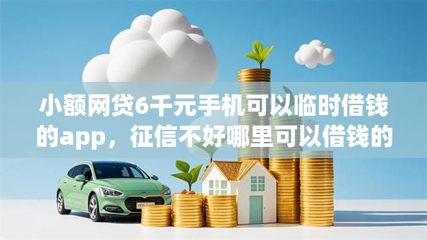 小额网贷6千元手机可以临时借钱的app，征信不好哪里可以借钱的7个平台介绍