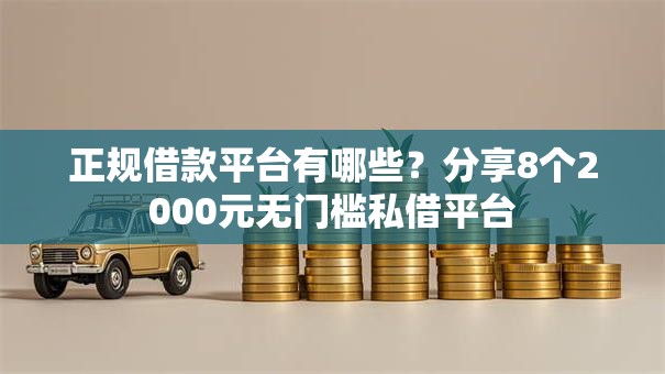 正规借款平台有哪些?分享8个2000元无门槛私借平台 正规借款平台有哪些?分享8个2000元无门槛私借平台